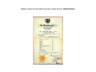 Boletim escolar do maior gênio que pisou na face da terra:  Albert Einstein. 