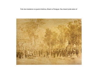 Foto dos brasileiros na guerra histórica, Brasil vs Paraguai. Seu bisavô pode estar aí!  