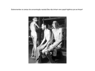 Sobreviventes no campo de concentração nazista.Eles não tinham nem papel higiênico pra se limpar!   