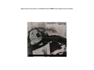 Alguns juram que essa é a verdadeira foto de  Hitler  morto depois de seu suicídio. 