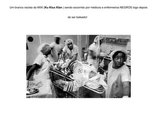 Um branco racista da KKK ( Ku Klux Klan  ) sendo socorrido por médicos e enfermeiros NEGROS logo depois de ser baleado!   