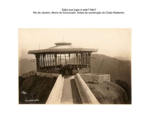 Sabe que lugar é este? Não? Rio de Janeiro. Morro do Corcovado. Antes da construção do Cristo Redentor. 