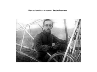 Mais um brasileiro de sucesso.  Santos Dummont   