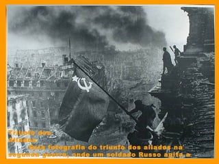 Triunfo dos
Aliados                                                       
        Esta fotografia do triunfo dos aliados na
segunda guerra, onde um soldado Russo agita a
bandeira soviética no alto de um prédio.
 