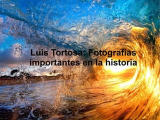 Luis Tortosa: Fotografías
importantes en la historia
 