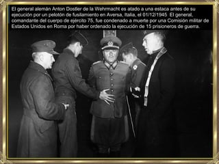 El general alemán Anton Dostler de la Wehrmacht es atado a una estaca antes de su
ejecución por un pelotón de fusilamiento...