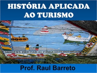 HISTÓRIA APLICADA
AO TURISMO
Prof. Raul Barreto
 