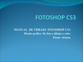 MANUAL  DE TRBAJO  FOTOSHOP CS3 Diseño grafico: De foto a dibujo a color Pasos –trucos 