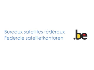 Bureaux satellites fédéraux
Federale satellietkantoren

 