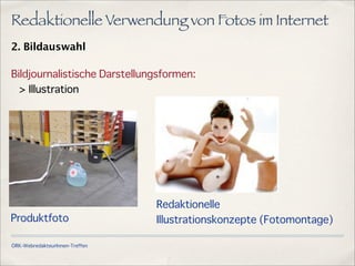 ÖRK-WebredakteurInnen-Treffen
Redaktionelle Verwendung von Fotos im Internet
2. Bildauswahl
Bildjournalistische Darstellungsformen:
> Illustration
Produktfoto
Redaktionelle
Illustrationskonzepte (Fotomontage)
 