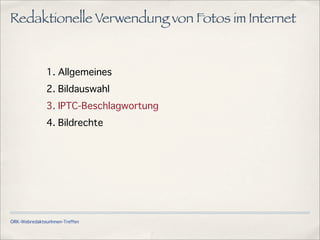 ÖRK-WebredakteurInnen-Treffen
Redaktionelle Verwendung von Fotos im Internet
1. Allgemeines
2. Bildauswahl
3. IPTC-Beschlagwortung
4. Bildrechte
 