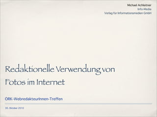 30. Oktober 2010
Redaktionelle Verwendung von
Fotos im Internet
ÖRK-WebredakteurInnen-Treffen
Michael Achleitner
Info-Media
Verlag für Informationsmedien GmbH
 