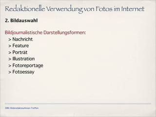 ÖRK-WebredakteurInnen-Treffen
Redaktionelle Verwendung von Fotos im Internet
2. Bildauswahl
Bildjournalistische Darstellungsformen:
> Nachricht
> Feature
> Porträt
> Illustration
> Fotoreportage
> Fotoessay
 