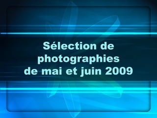Sélection de
photographies
de mai et juin 2009
 