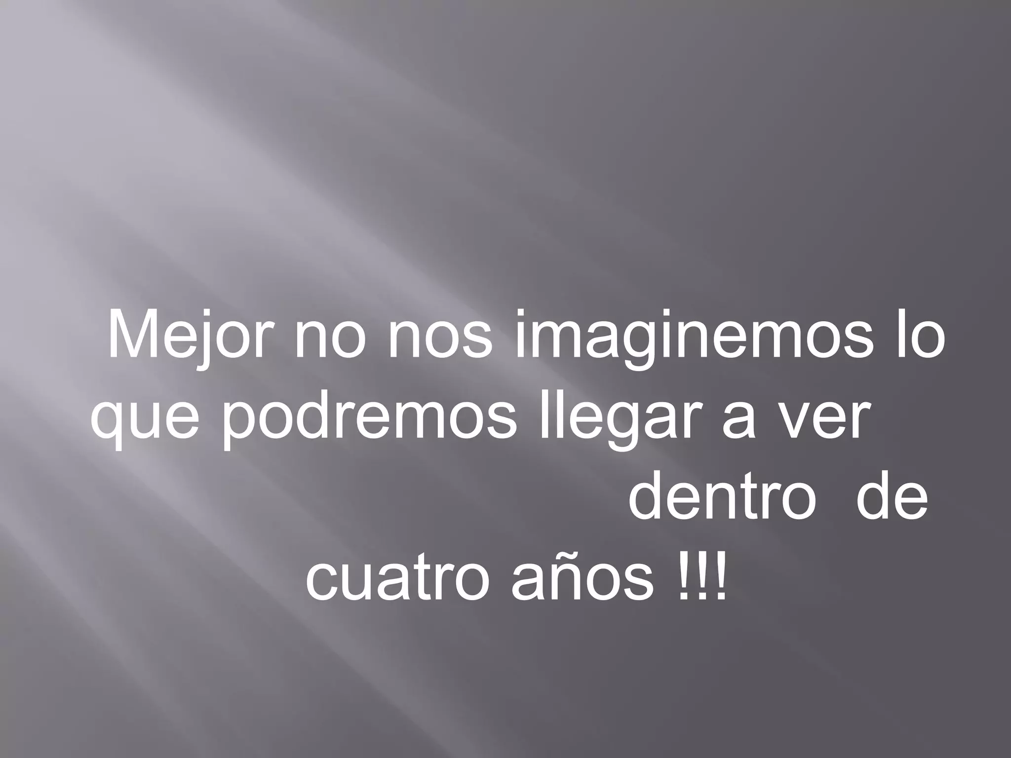 Mejor no nos imaginemos lo
que podremos llegar a ver
dentro de
cuatro años !!!