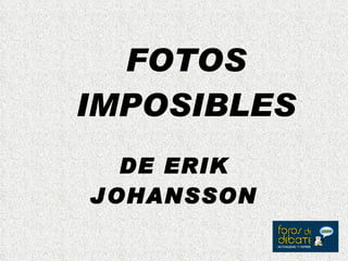 FOTOS IMPOSIBLES DE ERIK JOHANSSON 