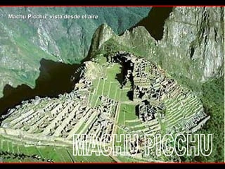 MACHU PICCHU Machu Picchu: vista desde el aire 