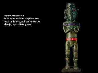 Figura masculina.  Fundición maciza de plata con mezcla de oro, aplicaciones de almeja, spondilus y oro 