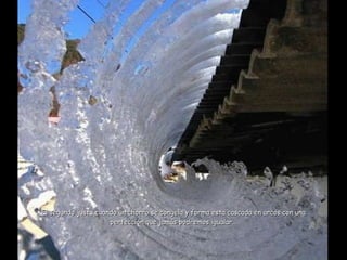 El segundo justo cuando un chorro se congela y forma esta cascada en arcos con una perfecci ón que jamás podremos igualar… 