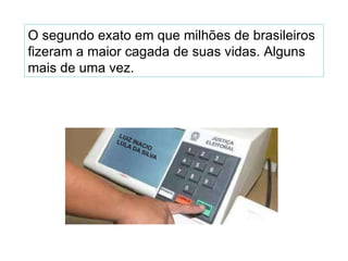 O segundo exato em que milhões de brasileiros fizeram a maior cagada de suas vidas. Alguns mais de uma vez. 