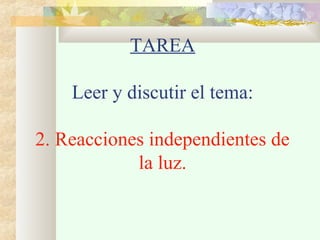 TAREA
Leer y discutir el tema:
2. Reacciones independientes de
la luz.
 