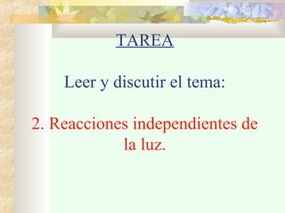 TAREA
Leer y discutir el tema:
2. Reacciones independientes de
la luz.
 