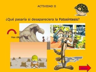 ACTIVIDAD II
¿Qué pasaría si desapareciera la Fotosíntesis?
Has clik
Adelante
 