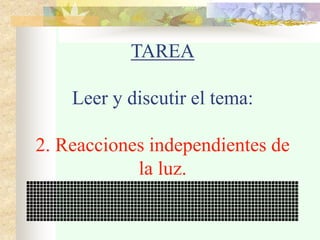 TAREA
Leer y discutir el tema:
2. Reacciones independientes de
la luz.
 