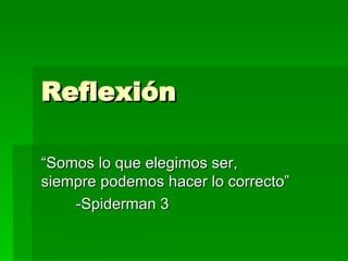 Reflexión “ Somos lo que elegimos ser, siempre podemos hacer lo correcto”  -Spiderman 3 