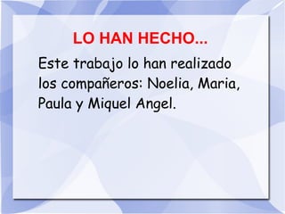 LO HAN HECHO...
Este trabajo lo han realizado
los compañeros: Noelia, Maria,
Paula y Miquel Angel.
 