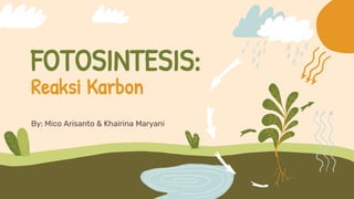 FOTOSINTESIS:
Reaksi Karbon
By: Mico Arisanto & Khairina Maryani
 
