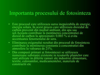 Importanta procesului de fotosinteza <ul><li>Este procesul care utilizeaza sursa inepuizabila de energie, energia solara. ...