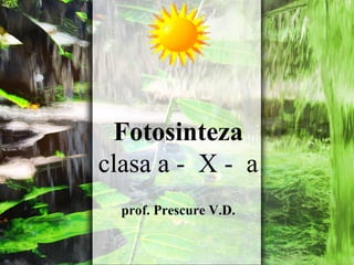 Fotosinteza
clasa a - X - a
prof. Prescure V.D.
 