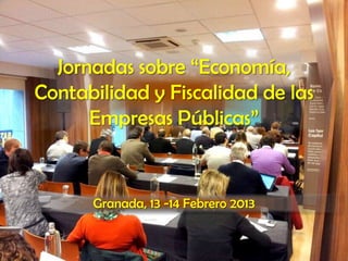 Jornadas sobre “Economía,
Contabilidad y Fiscalidad de las
      Empresas Públicas”


      Granada, 13 -14 Febrero 2013
 