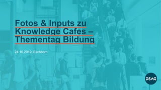 Fotos & Inputs zu
Knowledge Cafes –
Thementag Bildung
24.10.2019, Eschborn
 
