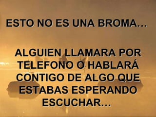 ESTO NO ES UNA BROMA… ALGUIEN LLAMARA POR TELEFONO O HABLARÁ CONTIGO DE ALGO QUE ESTABAS ESPERANDO ESCUCHAR…
