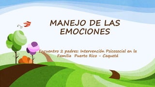 MANEJO DE LAS
EMOCIONES
Encuentro 2 padres: Intervención Psicosocial en la
Familia Puerto Rico - Caquetá
 