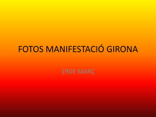 FOTOS MANIFESTACIÓ GIRONA

        19DE MARÇ
 