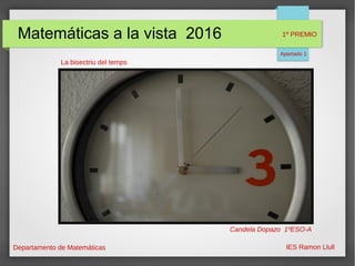 Matemáticas a la vista 2016
Departamento de Matemáticas IES Ramon Llull
La bisectriu del temps
Candela Dopazo 1ºESO-A
1º PREMIO
Apartado 1
 