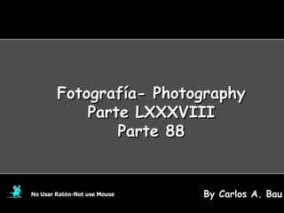 Fotografía- Photography Parte LXXXVIII Parte 88 No Usar Ratón-Not use Mouse By Carlos A. Bau 