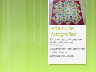 Àlbum de
fotografies
Fotos mmaca, Museu de
Matemàtiques de
Catalunya.
Departament de Mates de
La Romànica.
Barberà del Vallès.

 