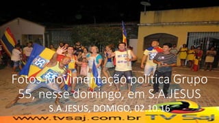 Fotos Movimentação política Grupo
55, nesse domingo, em S.A.JESUS
S.A.JESUS, DOMIGO, 02.10.16
 
