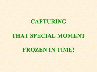 CAPTURING
THAT SPECIAL MOMENT
FROZEN IN TIME!
 
