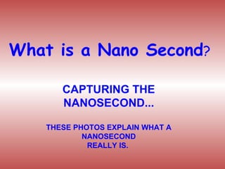 What is a Nano Second ? CAPTURING THE NANOSECOND... THESE PHOTOS EXPLAIN WHAT A NANOSECOND REALLY IS.  