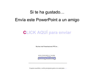 Si te ha gustado… Envía este PowerPoint a un amigo CLICK AQUÍ para enviar Muchas más Presentaciones PPS en… Si quieres suscribirte y recibir powerpoints gratis en tu email pulsa aquí