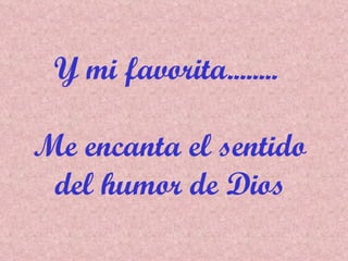 Y mi favorita........  Me encanta el sentido del humor de Dios 