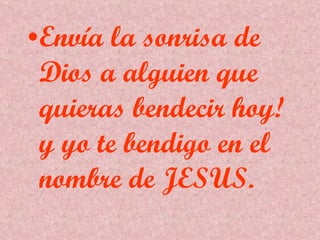 Envía la sonrisa de Dios a alguien que quieras bendecir hoy! y yo te bendigo en el nombre de JESUS. 