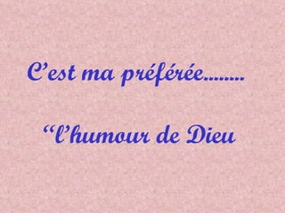 C’est ma préférée........  “l’humour de Dieu 