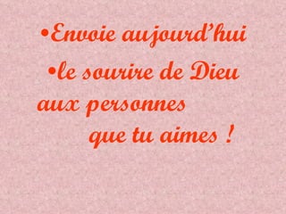 Envoie aujourd’hui le sourire de Dieu aux personnes  que tu aimes ! 