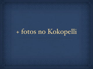 + fotos no Kokopelli
 